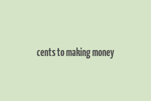 cents to making money