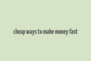 cheap ways to make money fast