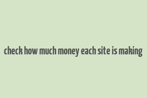 check how much money each site is making