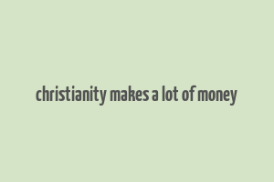 christianity makes a lot of money