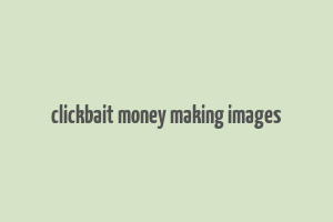 clickbait money making images