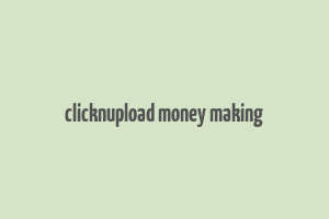 clicknupload money making