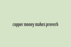 copper money makes proverb