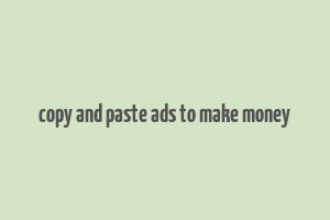 copy and paste ads to make money