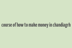 course of how to make money in chandiagrh