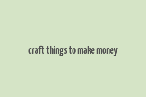 craft things to make money