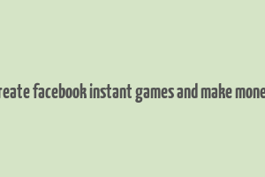 create facebook instant games and make money