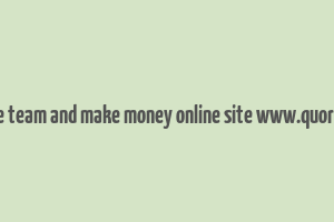 create team and make money online site www.quora.com