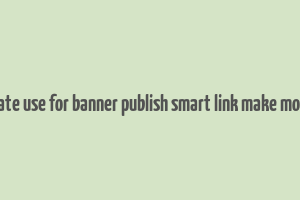 create use for banner publish smart link make money