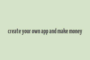 create your own app and make money