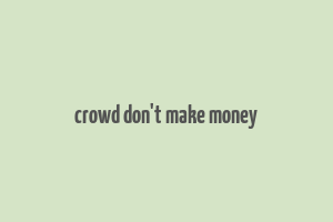 crowd don't make money