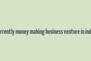 currently money making business venture in india