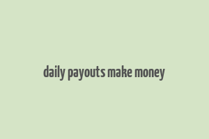 daily payouts make money