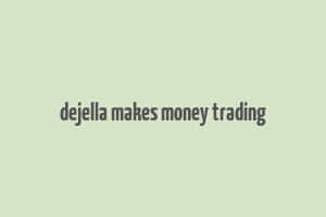 dejella makes money trading