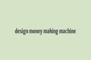 design money making machine