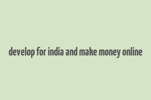 develop for india and make money online