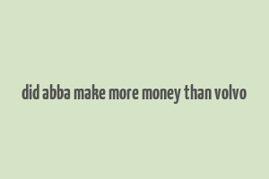 did abba make more money than volvo