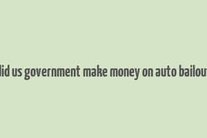 did us government make money on auto bailout