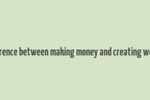 difference between making money and creating wealth