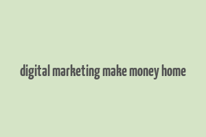 digital marketing make money home