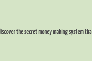 discover the secret money making system that