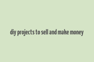 diy projects to sell and make money