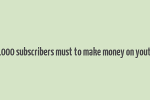 do 1000 subscribers must to make money on youtube