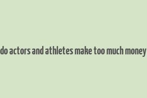 do actors and athletes make too much money