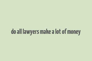 do all lawyers make a lot of money