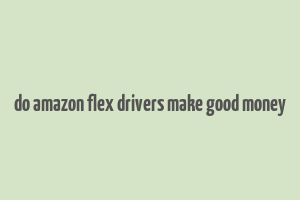 do amazon flex drivers make good money