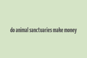 do animal sanctuaries make money