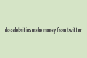 do celebrities make money from twitter