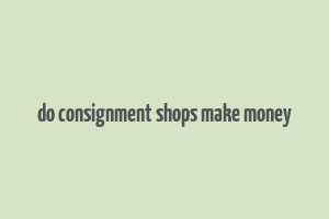 do consignment shops make money