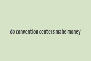 do convention centers make money