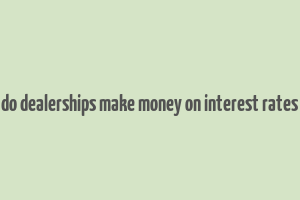 do dealerships make money on interest rates