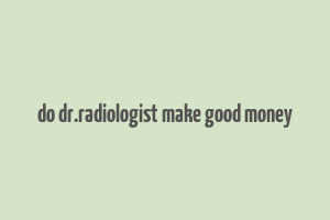 do dr.radiologist make good money