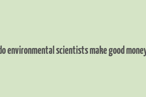 do environmental scientists make good money