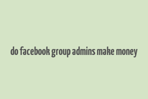 do facebook group admins make money