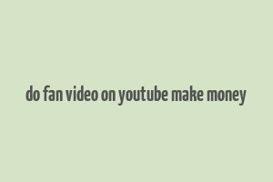 do fan video on youtube make money