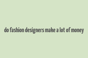 do fashion designers make a lot of money