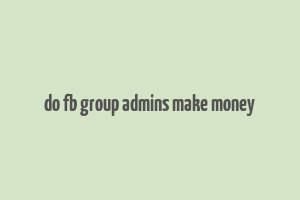 do fb group admins make money