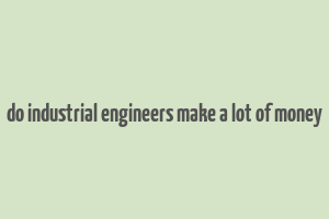 do industrial engineers make a lot of money