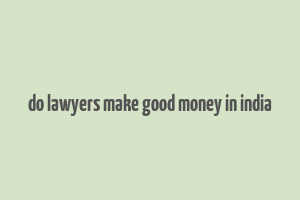 do lawyers make good money in india