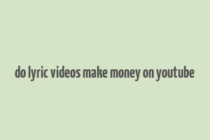 do lyric videos make money on youtube