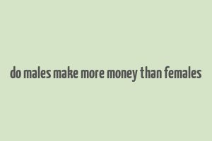 do males make more money than females