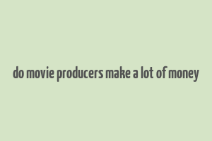 do movie producers make a lot of money