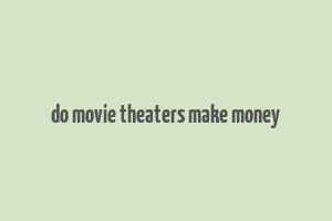 do movie theaters make money