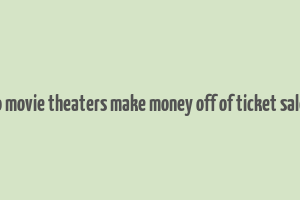 do movie theaters make money off of ticket sales