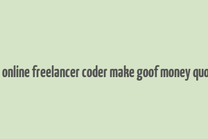 do online freelancer coder make goof money quora