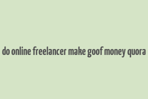 do online freelancer make goof money quora